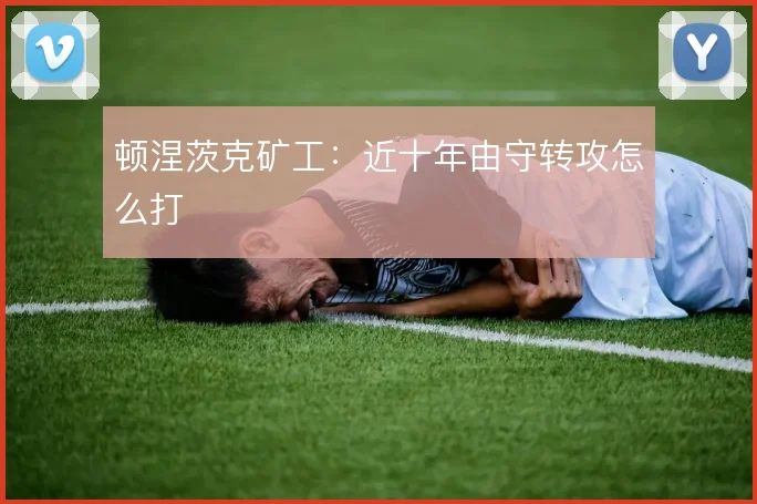 顿涅茨克矿工：近十年由守转攻怎么打