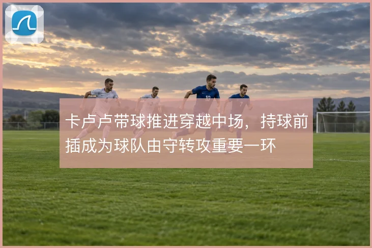 卡卢卢带球推进穿越中场,持球前插成为球队由守转攻重要一环
