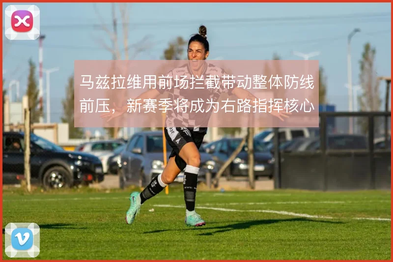 马兹拉维用前场拦截带动整体防线前压，新赛季将成为右路指挥核心