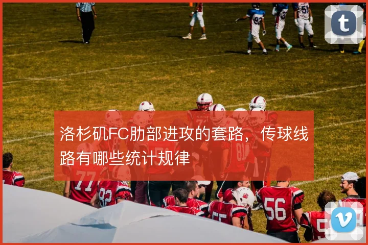 洛杉矶FC肋部进攻的套路，传球线路有哪些统计规律