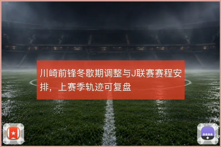 川崎前锋冬歇期调整与J联赛赛程安排,上赛季轨迹可复盘