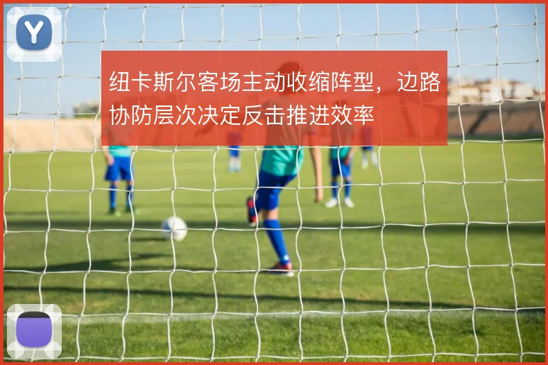 纽卡斯尔客场主动收缩阵型，边路协防层次决定反击推进效率