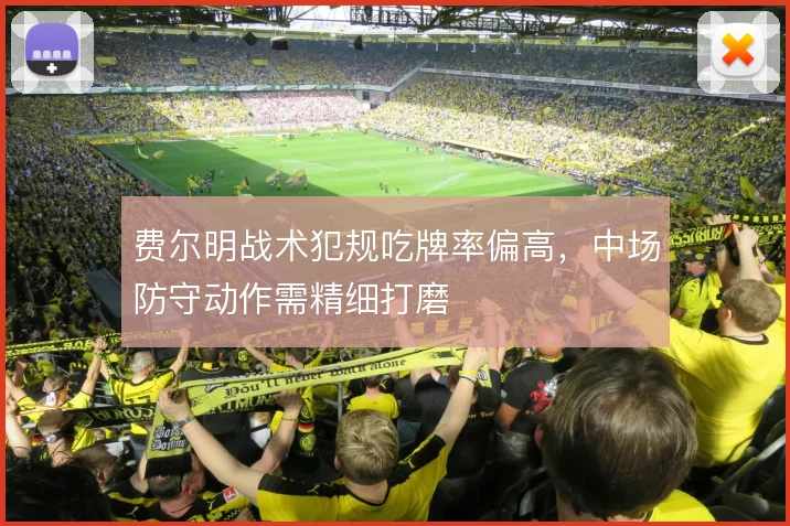 费尔明战术犯规吃牌率偏高,中场防守动作需精细打磨
