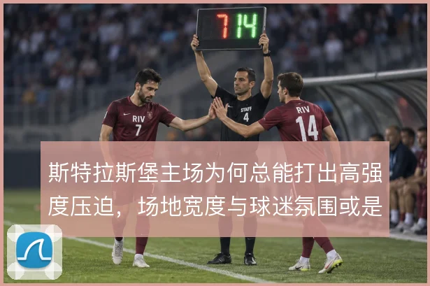 斯特拉斯堡主场为何总能打出高强度压迫，场地宽度与球迷氛围或是关键