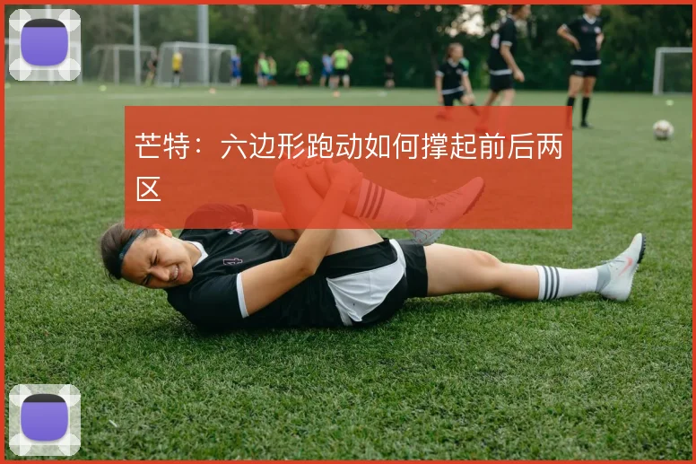 芒特：六边形跑动如何撑起前后两区