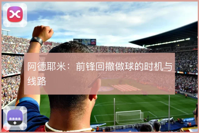 阿德耶米：前锋回撤做球的时机与线路