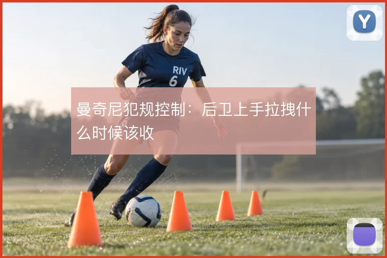 曼奇尼犯规控制:后卫上手拉拽什么时候该收