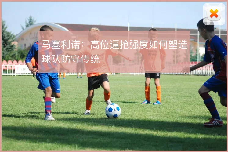 马塞利诺:高位逼抢强度如何塑造球队防守传统