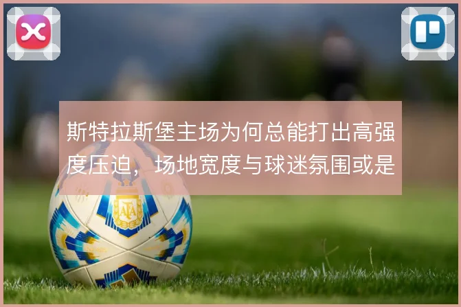斯特拉斯堡主场为何总能打出高强度压迫，场地宽度与球迷氛围或是关键