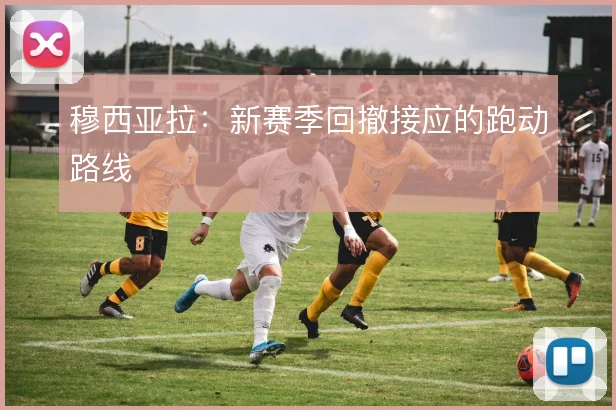 穆西亚拉:新赛季回撤接应的跑动路线