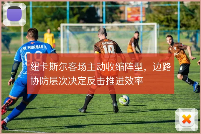 纽卡斯尔客场主动收缩阵型,边路协防层次决定反击推进效率