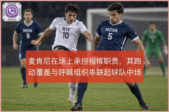 麦肯尼在场上承担指挥职责,其跑动覆盖与呼喊组织串联起球队中场秩序