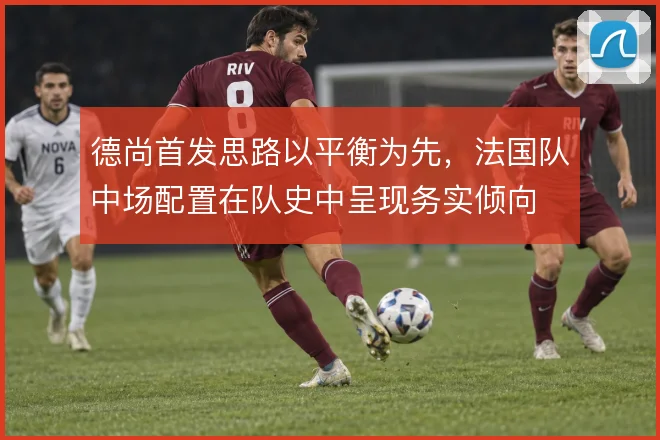 德尚首发思路以平衡为先，法国队中场配置在队史中呈现务实倾向