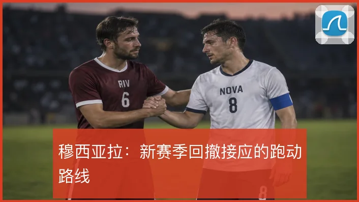 穆西亚拉：新赛季回撤接应的跑动路线