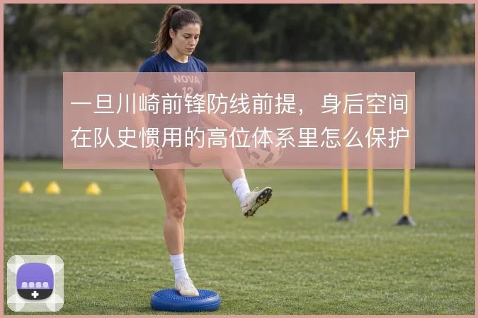 一旦川崎前锋防线前提,身后空间在队史惯用的高位体系里怎么保护