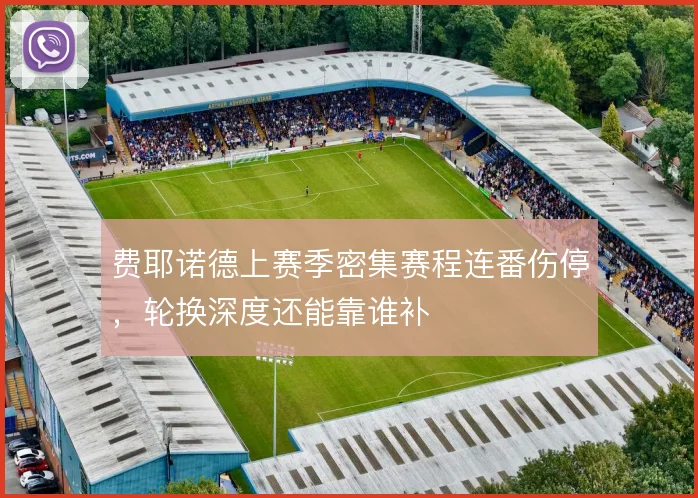 费耶诺德上赛季密集赛程连番伤停，轮换深度还能靠谁补