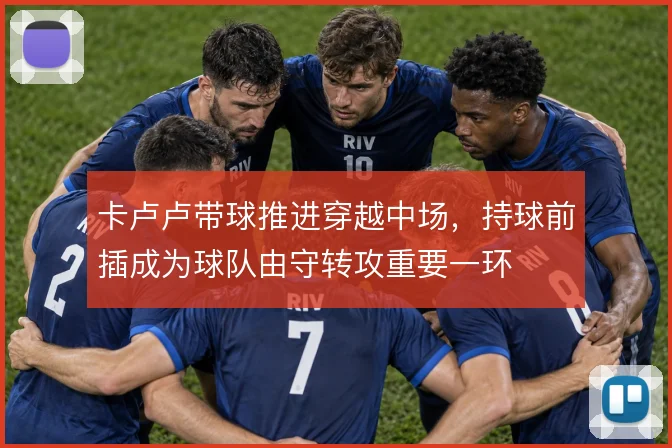 卡卢卢带球推进穿越中场，持球前插成为球队由守转攻重要一环