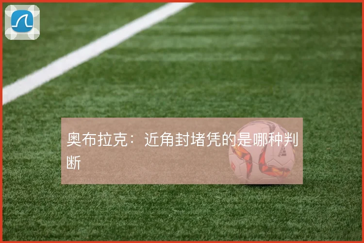 奥布拉克：近角封堵凭的是哪种判断
