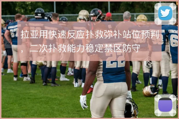 拉亚用快速反应扑救弥补站位预判,二次扑救能力稳定禁区防守