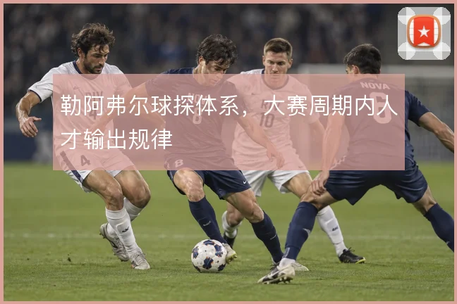 勒阿弗尔球探体系，大赛周期内人才输出规律