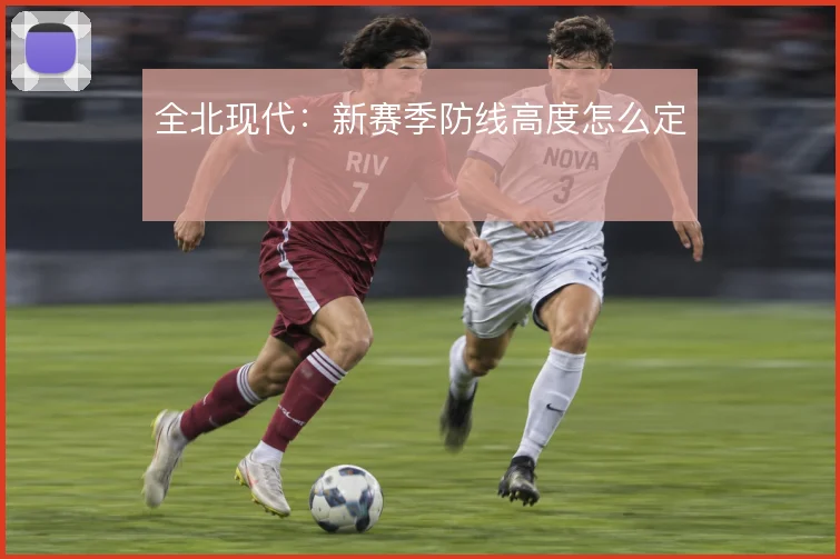 全北现代:新赛季防线高度怎么定