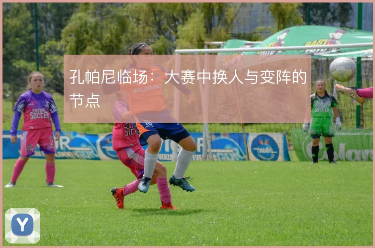 孔帕尼临场：大赛中换人与变阵的节点