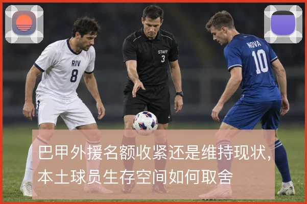 巴甲外援名额收紧还是维持现状，本土球员生存空间如何取舍