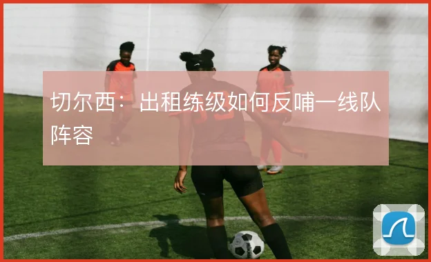 切尔西：出租练级如何反哺一线队阵容