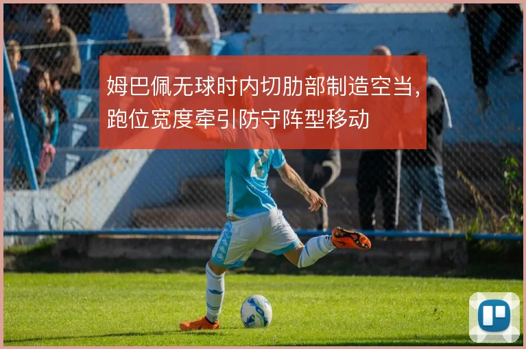 姆巴佩无球时内切肋部制造空当,跑位宽度牵引防守阵型移动