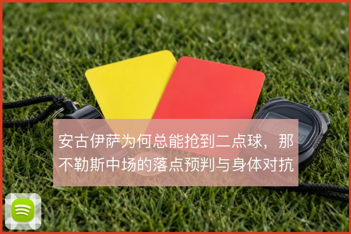 安古伊萨为何总能抢到二点球,那不勒斯中场的落点预判与身体对抗优势
