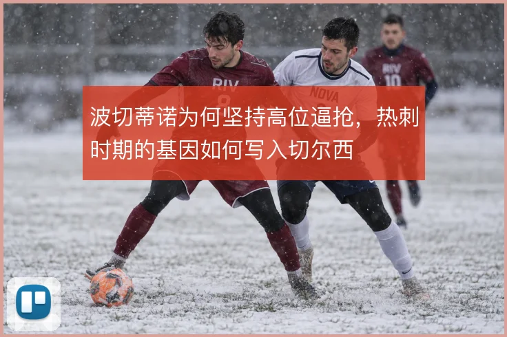 波切蒂诺为何坚持高位逼抢,热刺时期的基因如何写入切尔西
