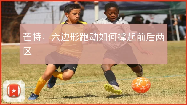 芒特：六边形跑动如何撑起前后两区