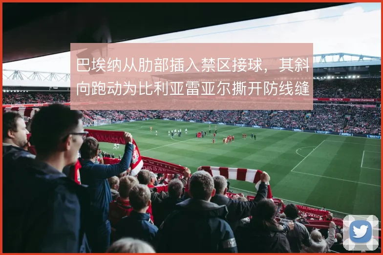 巴埃纳从肋部插入禁区接球，其斜向跑动为比利亚雷亚尔撕开防线缝隙