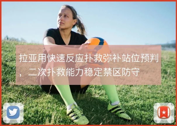 拉亚用快速反应扑救弥补站位预判，二次扑救能力稳定禁区防守