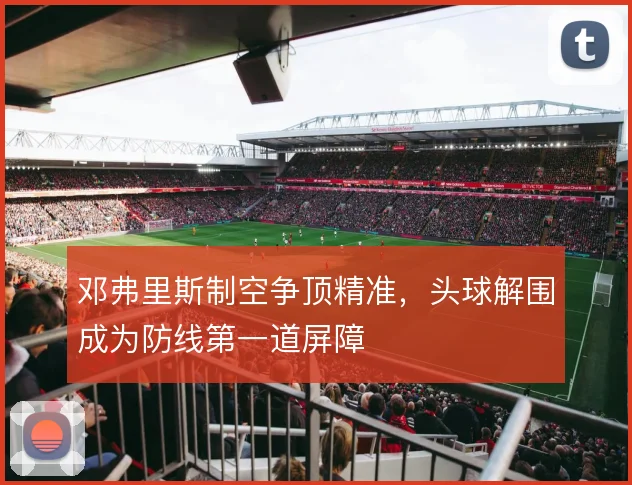邓弗里斯制空争顶精准,头球解围成为防线第一道屏障
