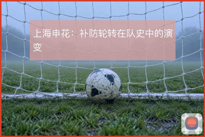上海申花：补防轮转在队史中的演变
