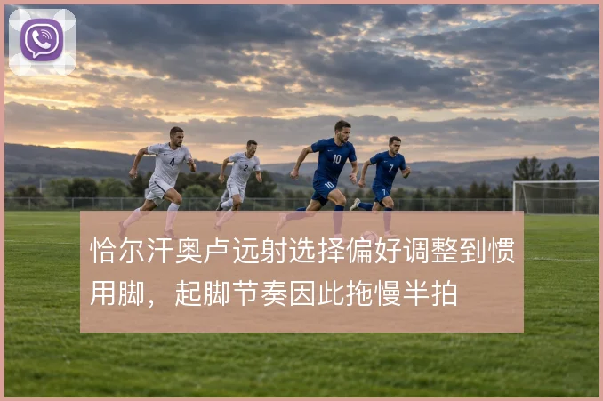 恰尔汗奥卢远射选择偏好调整到惯用脚,起脚节奏因此拖慢半拍