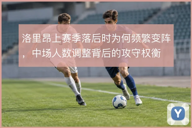 洛里昂上赛季落后时为何频繁变阵，中场人数调整背后的攻守权衡
