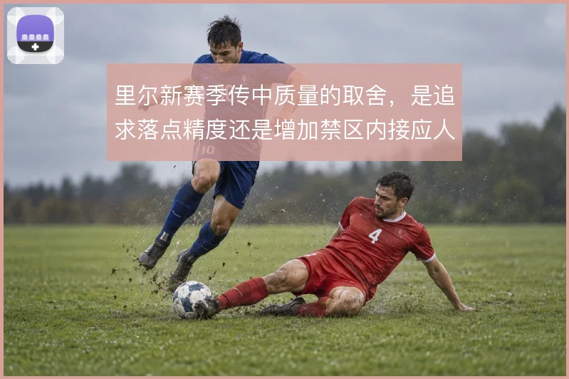 里尔新赛季传中质量的取舍，是追求落点精度还是增加禁区内接应人数