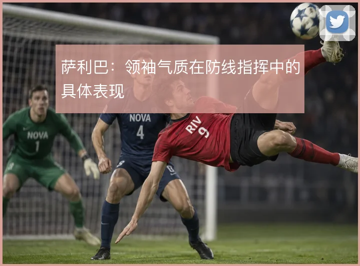 萨利巴:领袖气质在防线指挥中的具体表现
