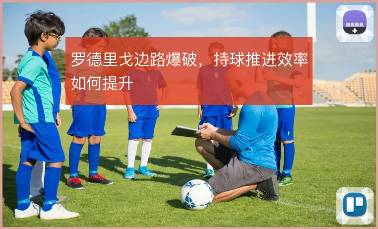 罗德里戈边路爆破,持球推进效率如何提升