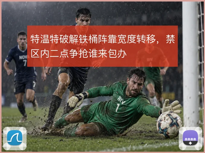 特温特破解铁桶阵靠宽度转移，禁区内二点争抢谁来包办