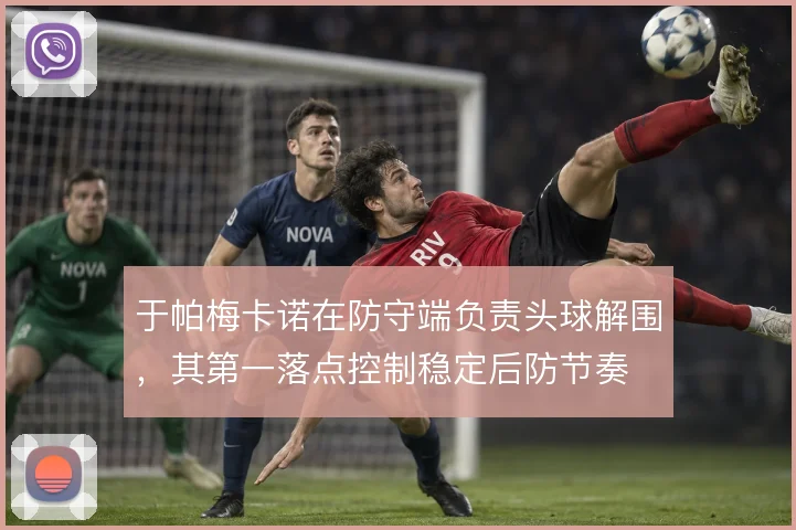 于帕梅卡诺在防守端负责头球解围,其第一落点控制稳定后防节奏
