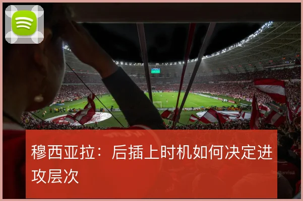 穆西亚拉：后插上时机如何决定进攻层次