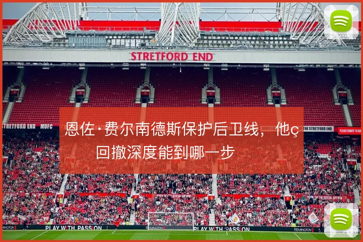 恩佐·费尔南德斯保护后卫线，他的回撤深度能到哪一步