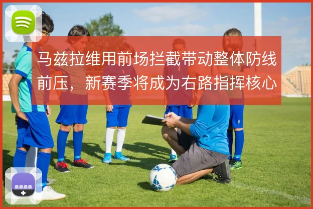 马兹拉维用前场拦截带动整体防线前压,新赛季将成为右路指挥核心