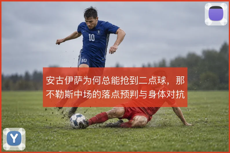 安古伊萨为何总能抢到二点球，那不勒斯中场的落点预判与身体对抗优势