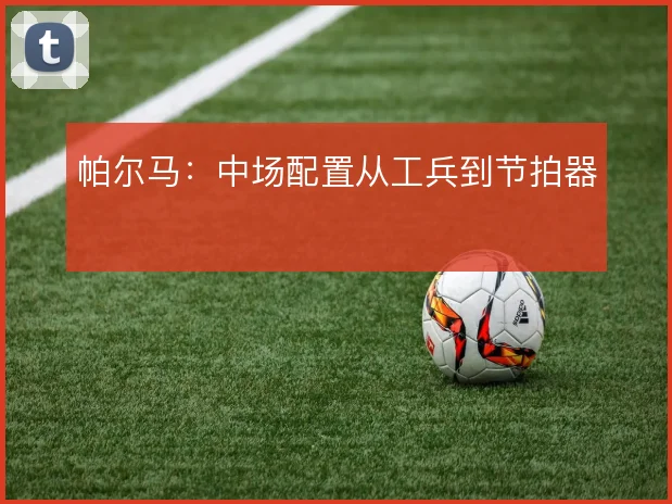 帕尔马:中场配置从工兵到节拍器