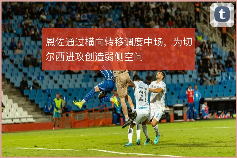 恩佐通过横向转移调度中场，为切尔西进攻创造弱侧空间