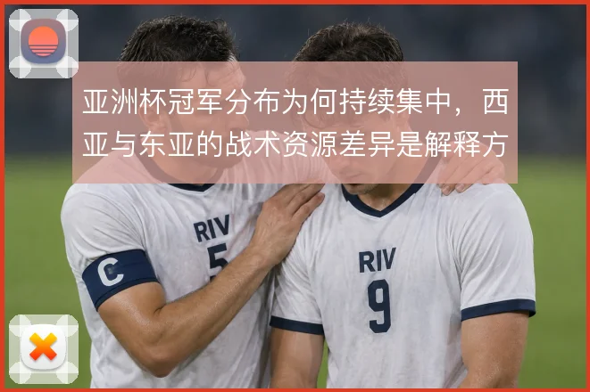 亚洲杯冠军分布为何持续集中，西亚与东亚的战术资源差异是解释方向